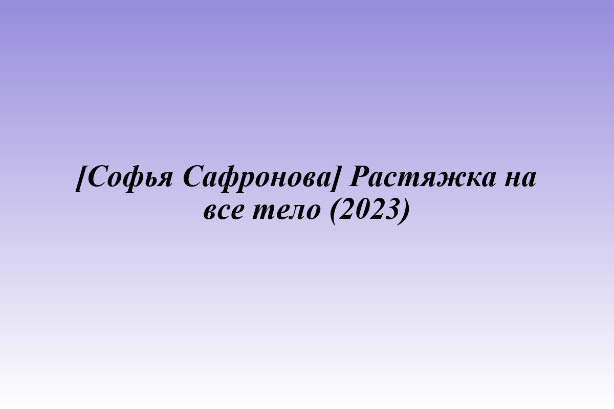 [Софья Сафронова] Растяжка на все тело (2023)