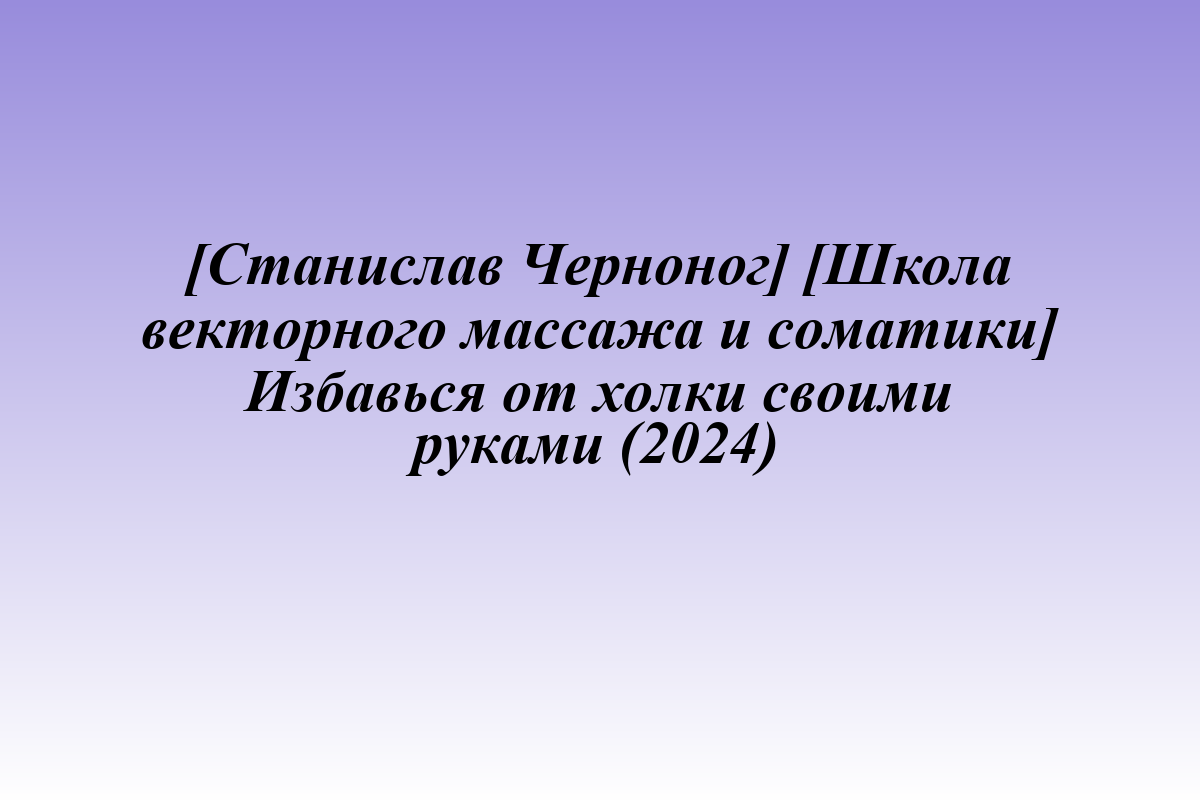 [Станислав Черноног] [Школа векторного массажа и соматики] Избавься от холки своими руками (2024)