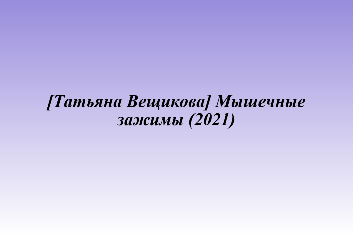 [Татьяна Вещикова] Мышечные зажимы (2021)