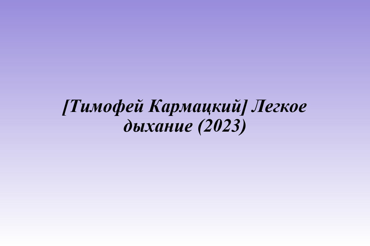 [Тимофей Кармацкий] Легкое дыхание (2023)