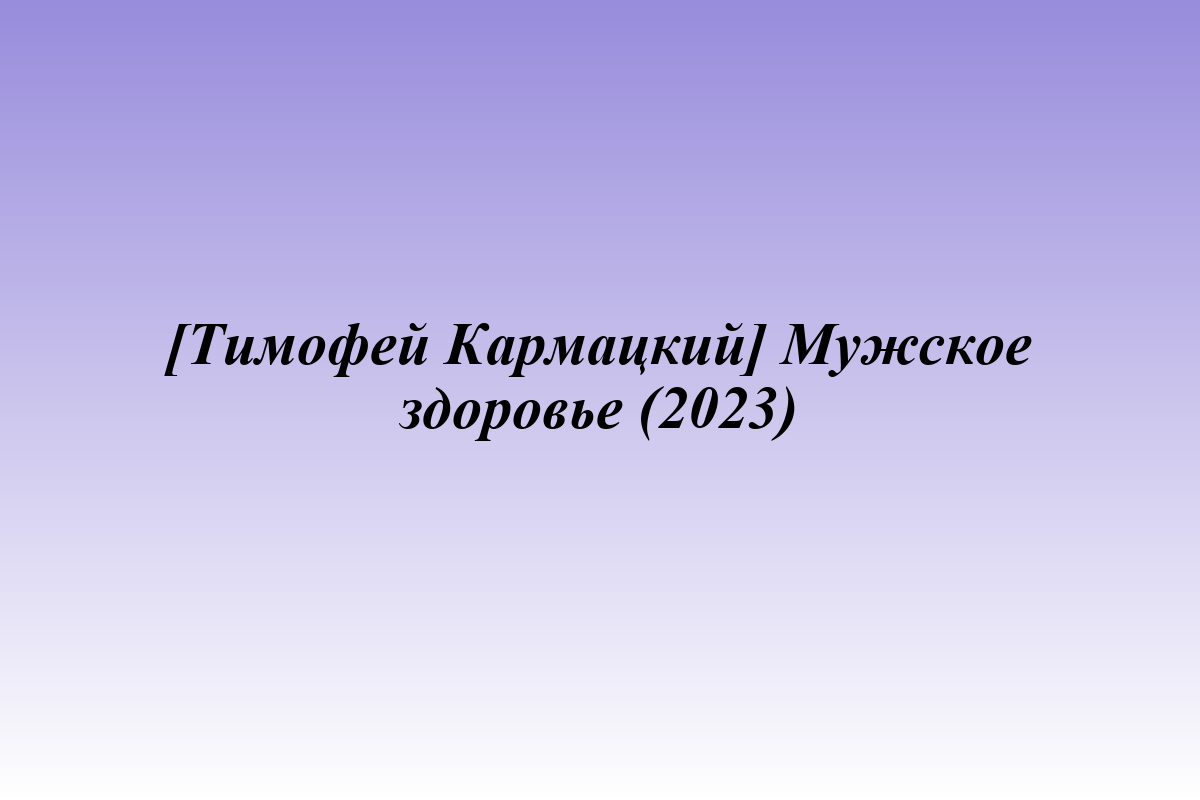 [Тимофей Кармацкий] Мужское здоровье (2023)