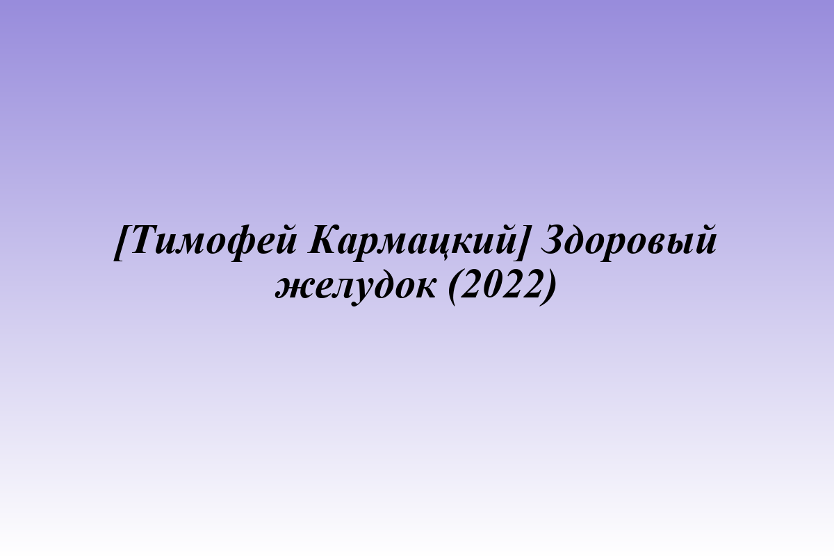 [Тимофей Кармацкий] Здоровый желудок (2022)
