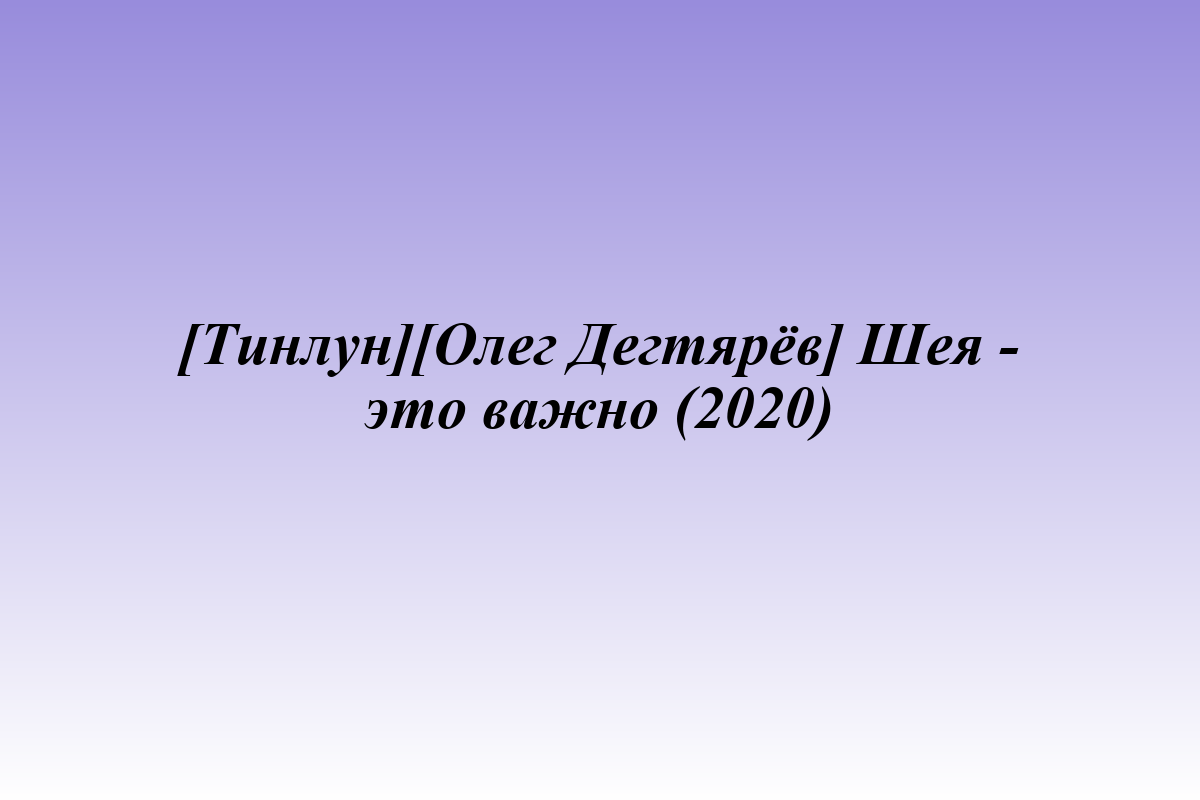 [Тинлун][Олег Дегтярёв] Шея - это важно (2020)
