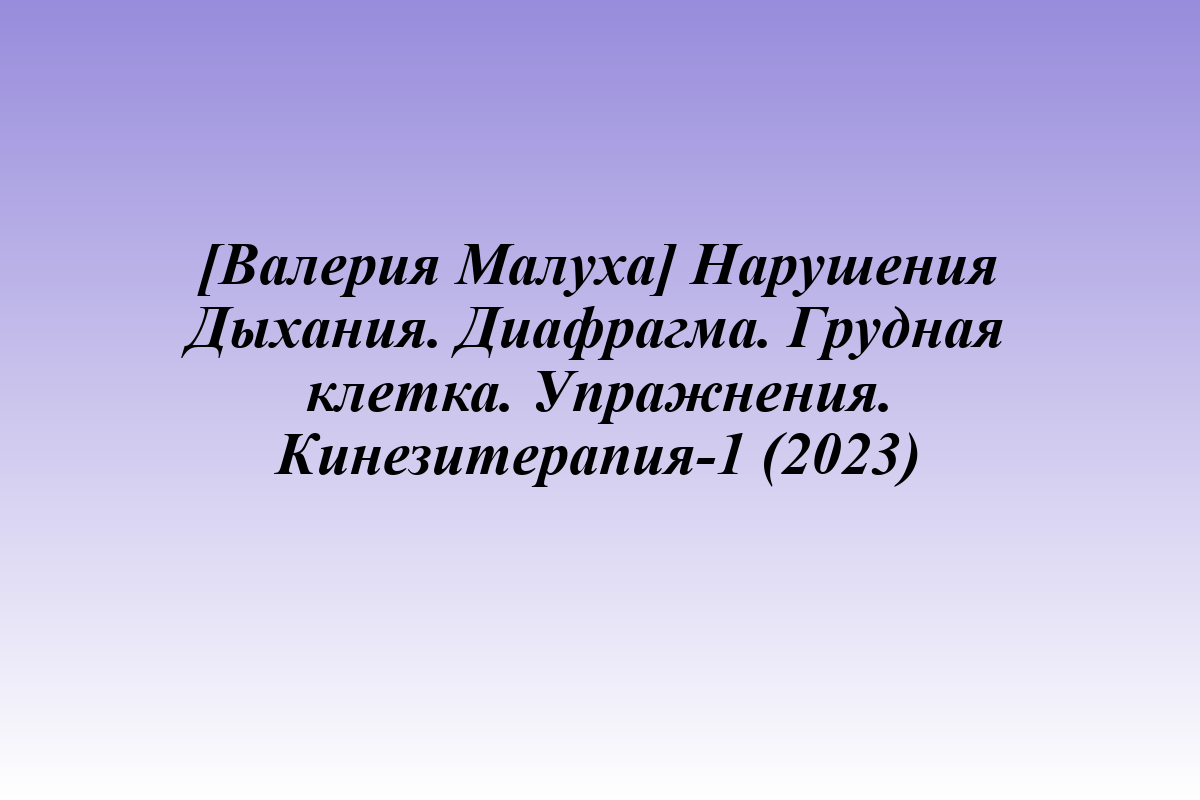 [Валерия Малуха] Нарушения Дыхания. Диафрагма. Грудная клетка. Упражнения. Кинезитерапия-1 (2023)