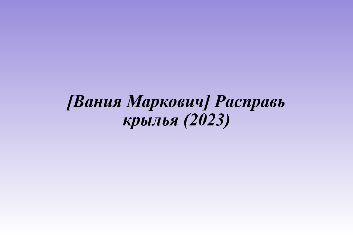 [Вания Маркович] Расправь крылья (2023)