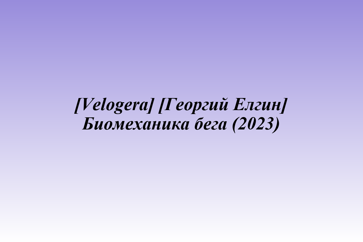 [Velogera] [Георгий Елгин] Биомеханика бега (2023)