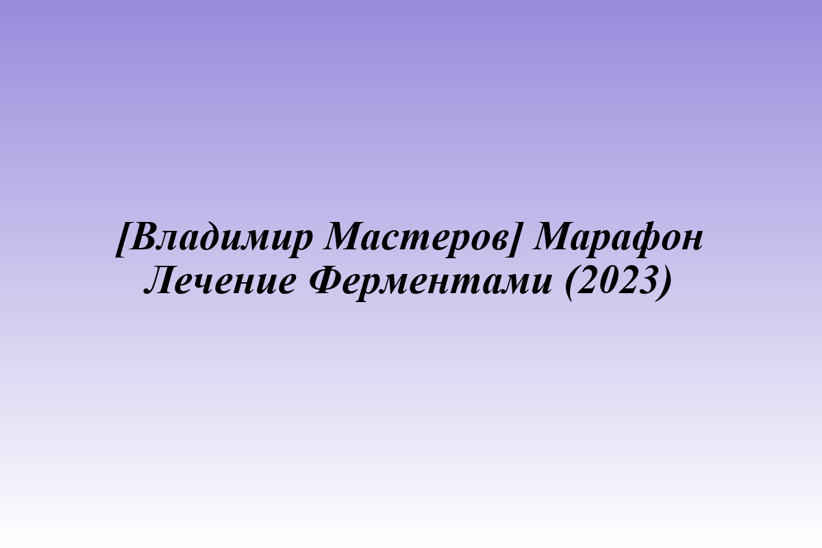 [Владимир Мастеров] Марафон Лечение Ферментами (2023)