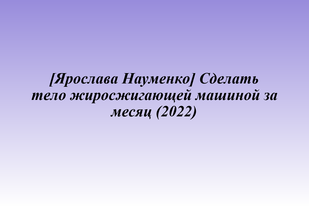 [Ярослава Науменко] Сделать тело жиросжигающей машиной за месяц (2022)