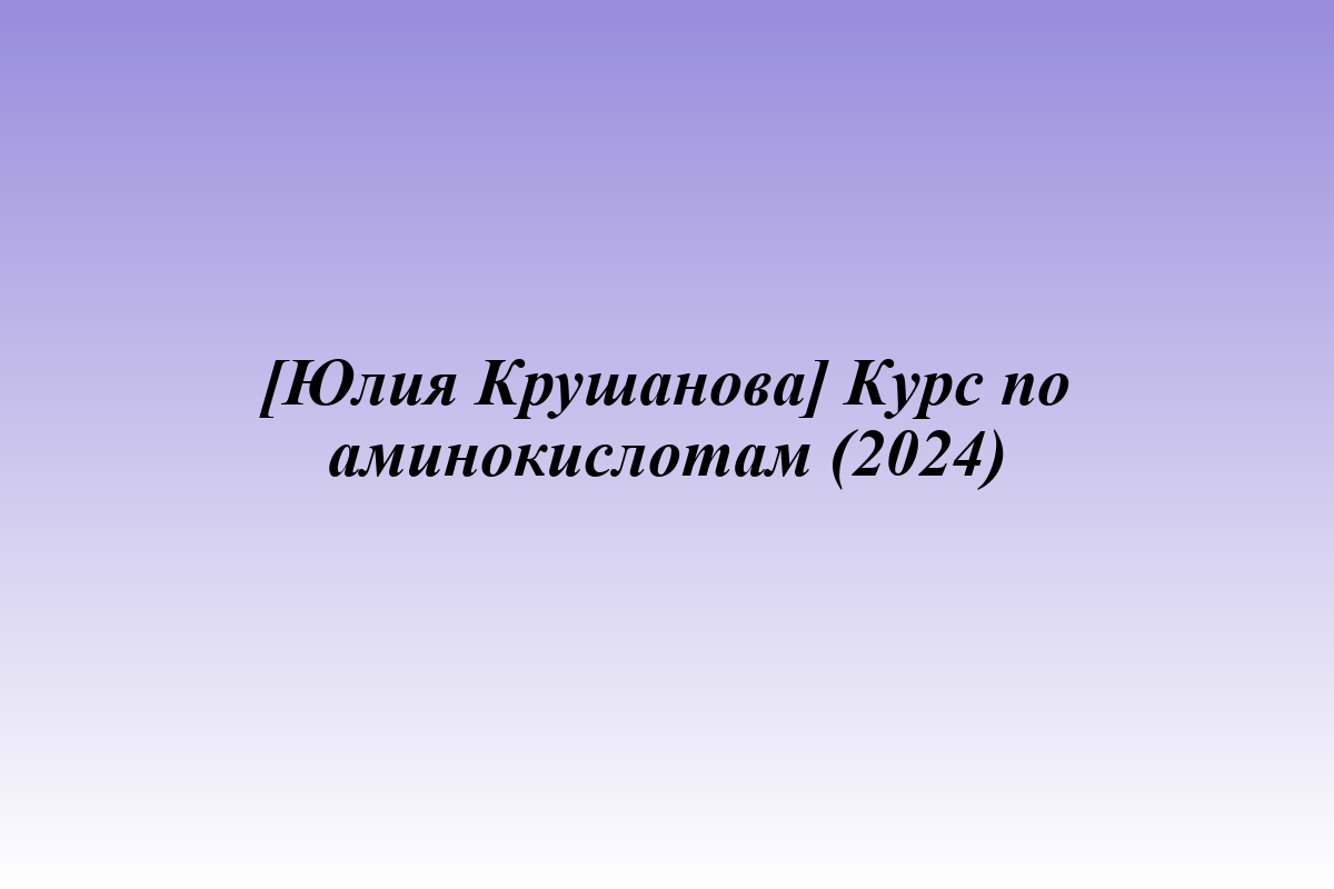 [Юлия Крушанова] Курс по аминокислотам (2024)