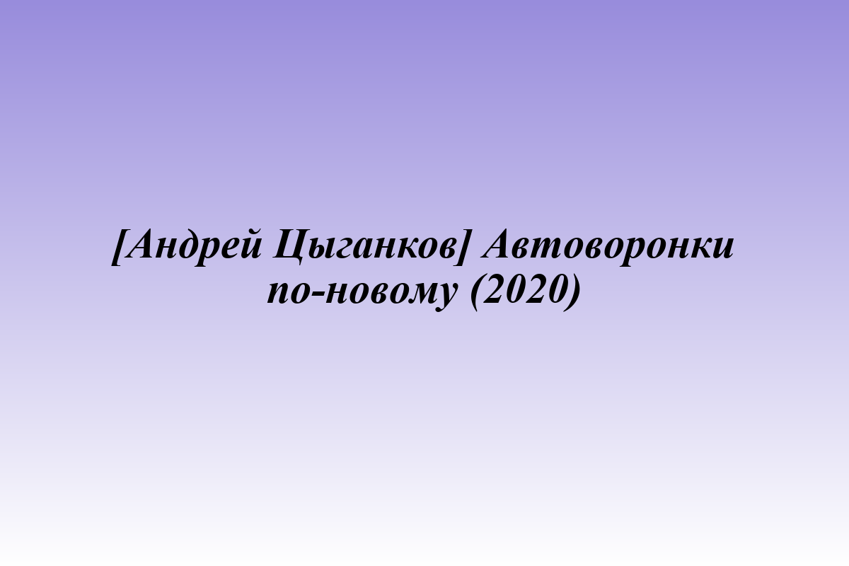 [Андрей Цыганков] Автоворонки по-новому (2020)