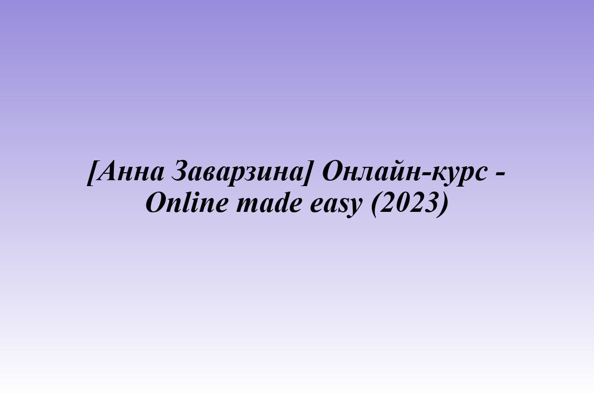 [Анна Заварзина] Онлайн-курс - Online made easy (2023)