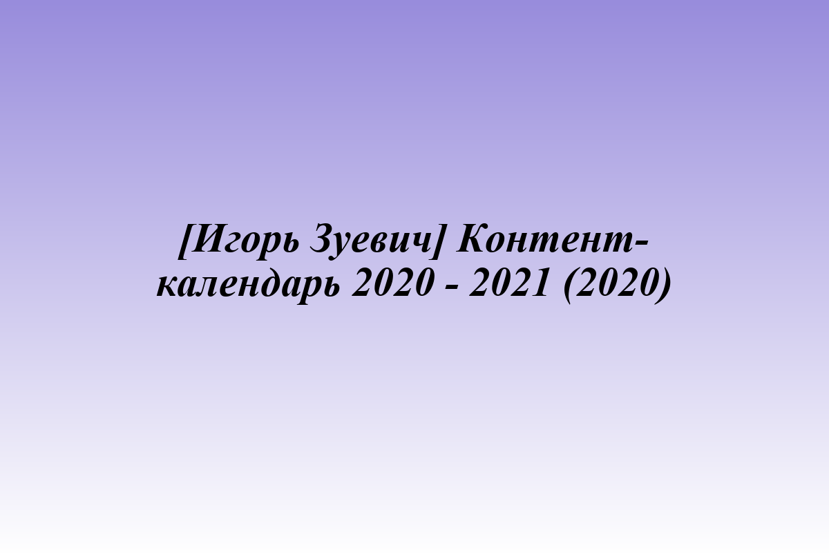 [Игорь Зуевич] Контент-календарь 2020 - 2021 (2020)