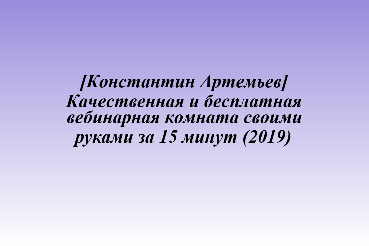 [Константин Артемьев] Качественная и бесплатная вебинарная комната своими руками за 15 минут (2019)
