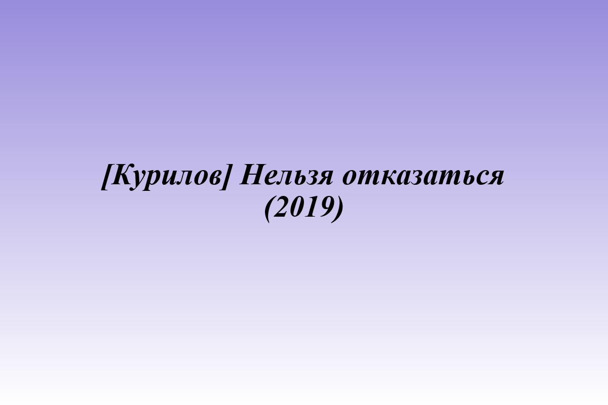 [Курилов] Нельзя отказаться (2019)