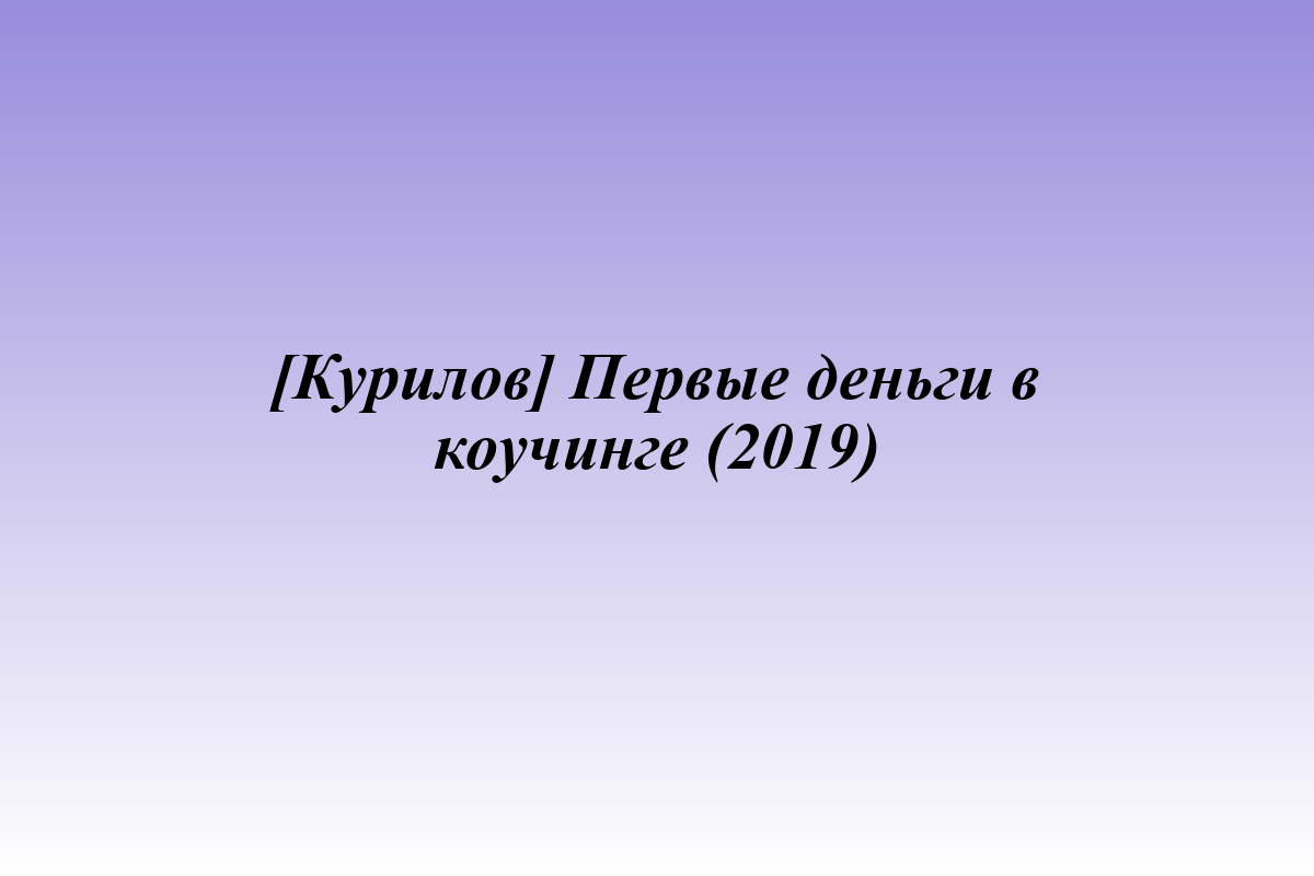[Курилов] Первые деньги в коучинге (2019)