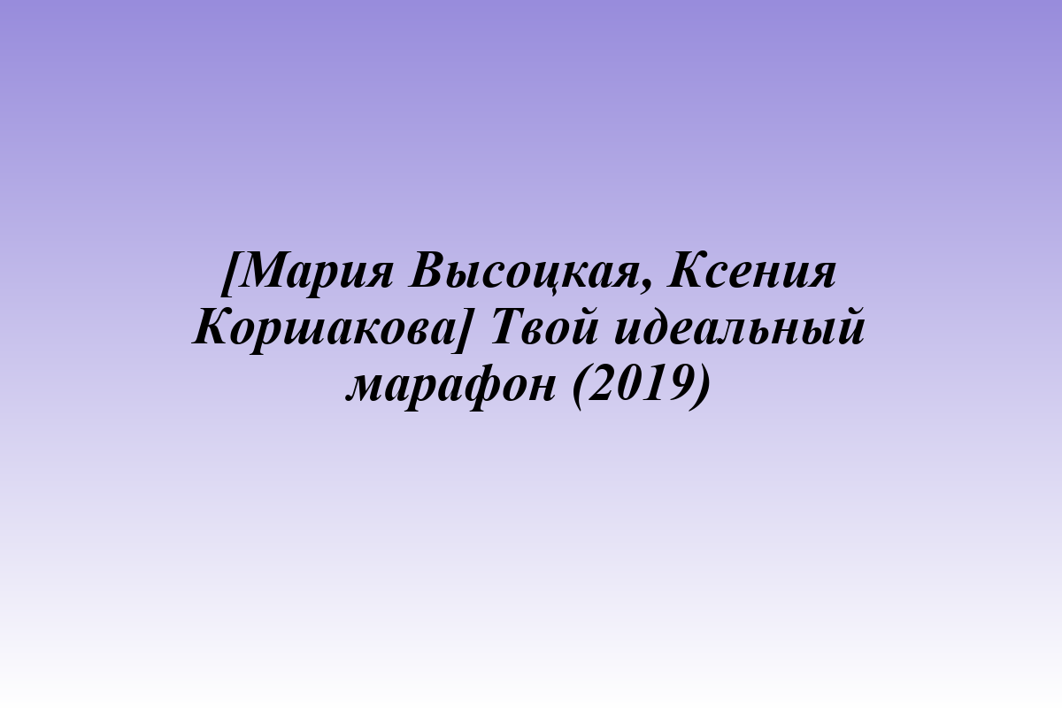 [Мария Высоцкая, Ксения Коршакова] Твой идеальный марафон (2019)