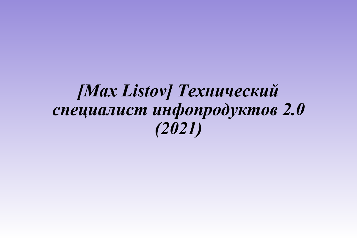 [Max Listov] Технический специалист инфопродуктов 2.0 (2021)