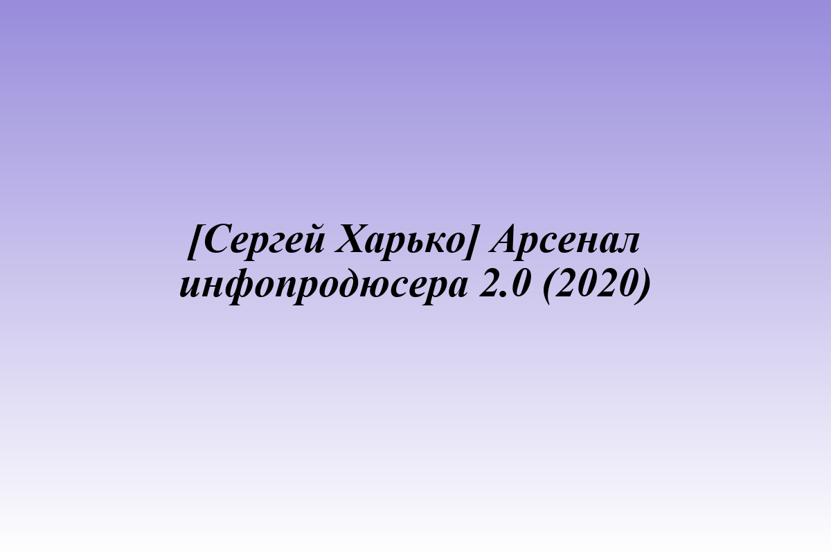 [Сергей Харько] Арсенал инфопродюсера 2.0 (2020)