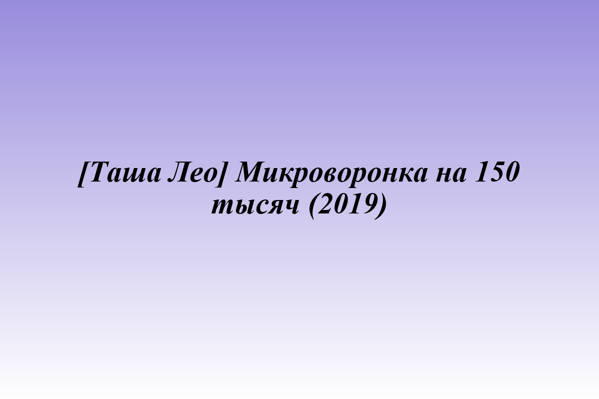 [Таша Лео] Микроворонка на 150 тысяч (2019)