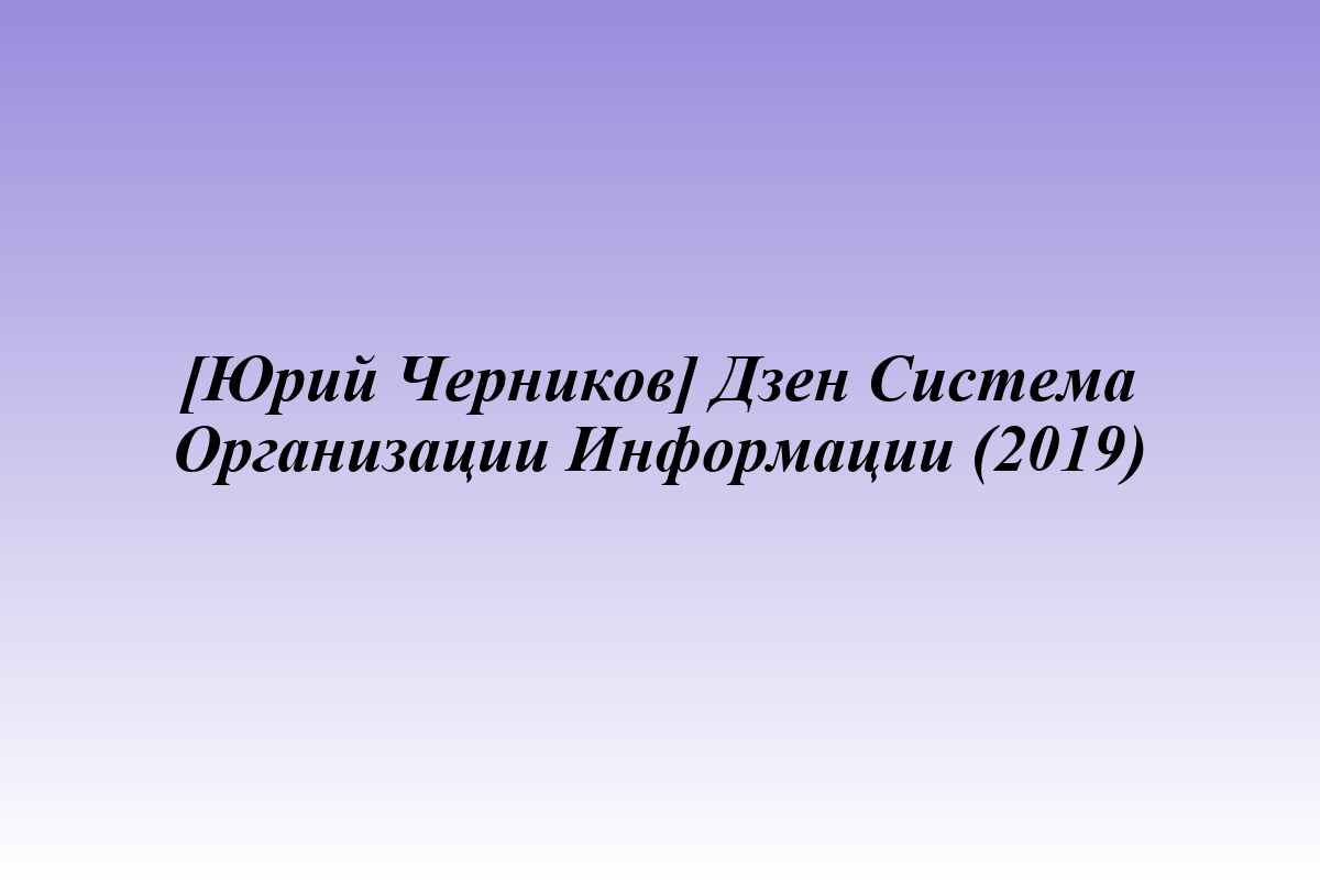 [Юрий Черников] Дзен Система Организации Информации (2019)
