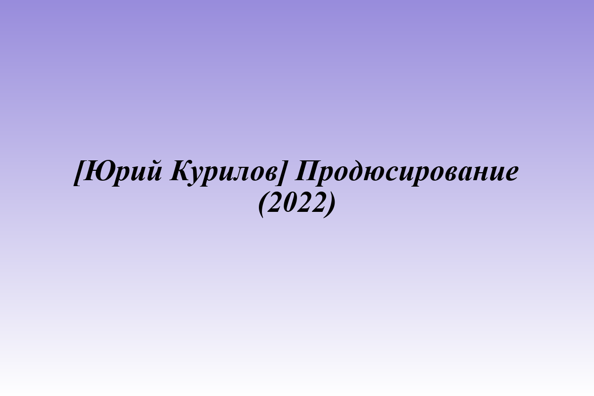 [Юрий Курилов] Продюсирование (2022)