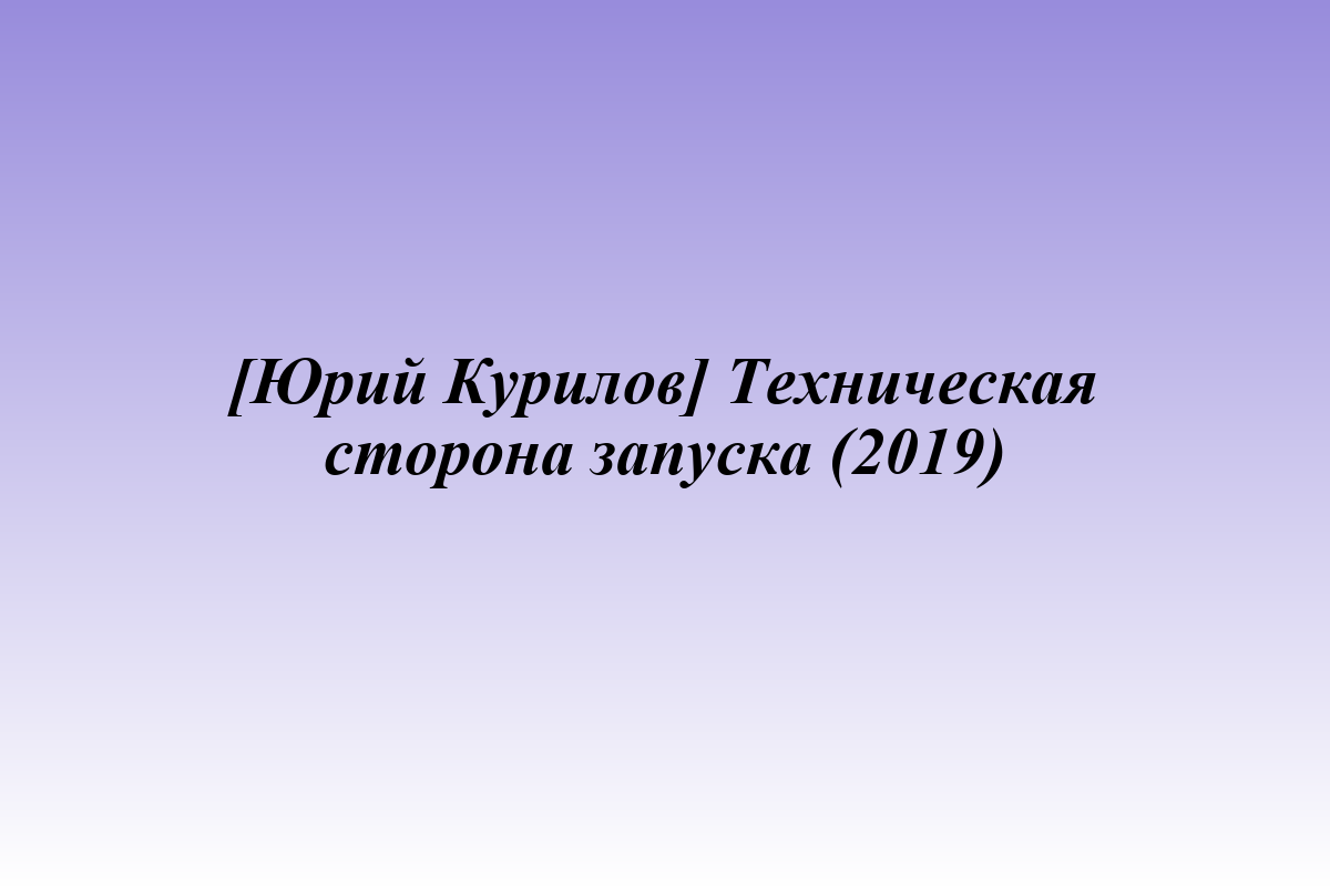 [Юрий Курилов] Техническая сторона запуска (2019)