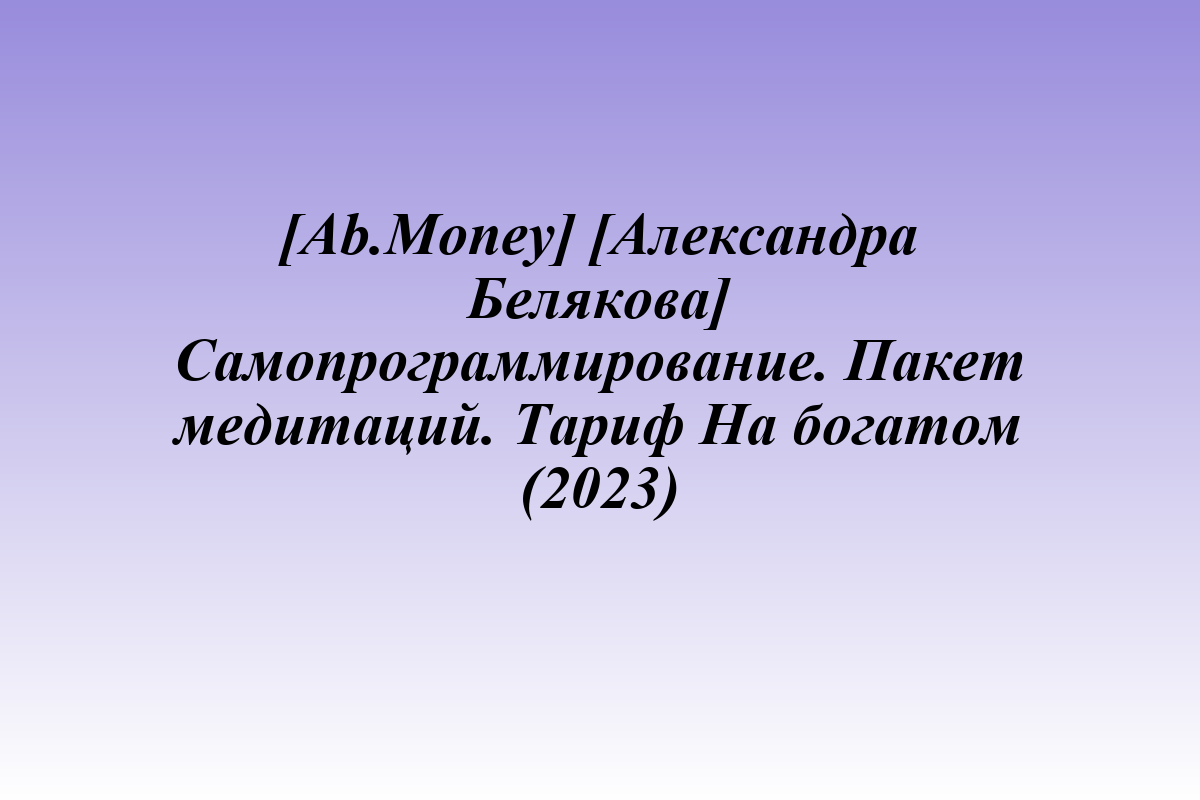 [Ab.Money] [Александра Белякова] Самопрограммирование. Пакет медитаций. Тариф На богатом (2023)