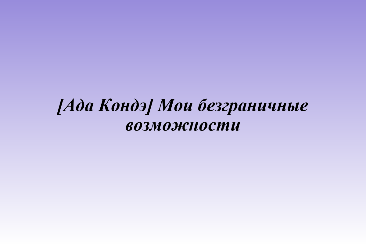 [Ада Кондэ] Мои безграничные возможности
