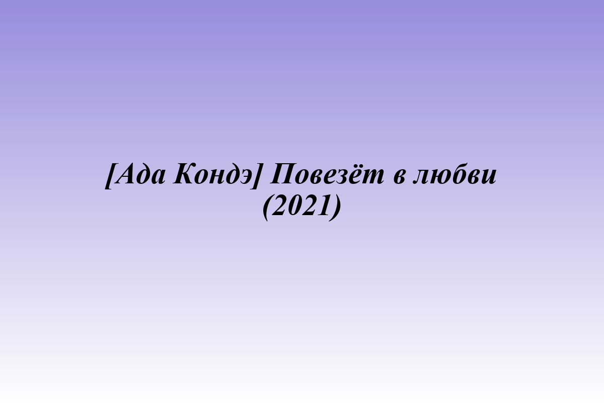 [Ада Кондэ] Повезёт в любви (2021)