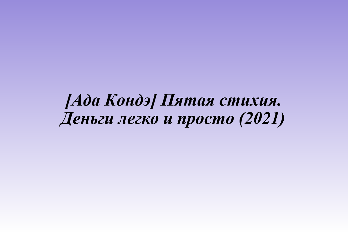 [Ада Кондэ] Пятая стихия. Деньги легко и просто (2021)
