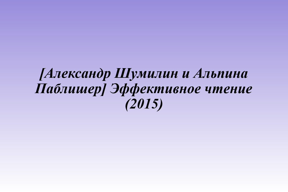 [Александр Шумилин и Альпина Паблишер] Эффективное чтение (2015)