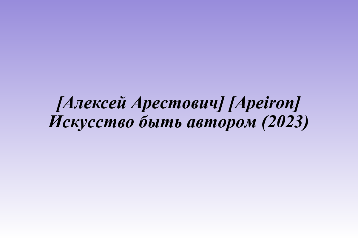 [Алексей Арестович] [Apeiron] Искусство быть автором (2023)