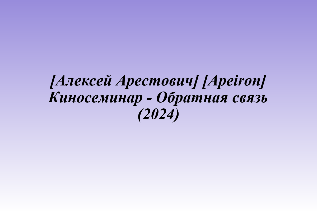 [Алексей Арестович] [Apeiron] Киносеминар - Обратная связь (2024)