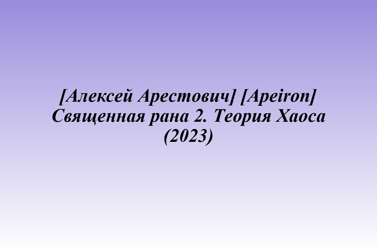 [Алексей Арестович] [Apeiron] Священная рана 2. Теория Хаоса (2023)