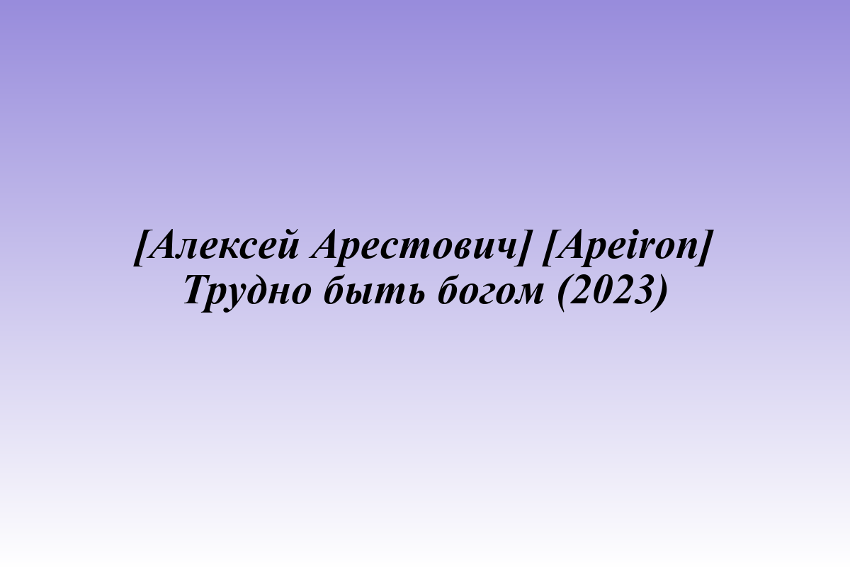 [Алексей Арестович] [Apeiron] Трудно быть богом (2023)