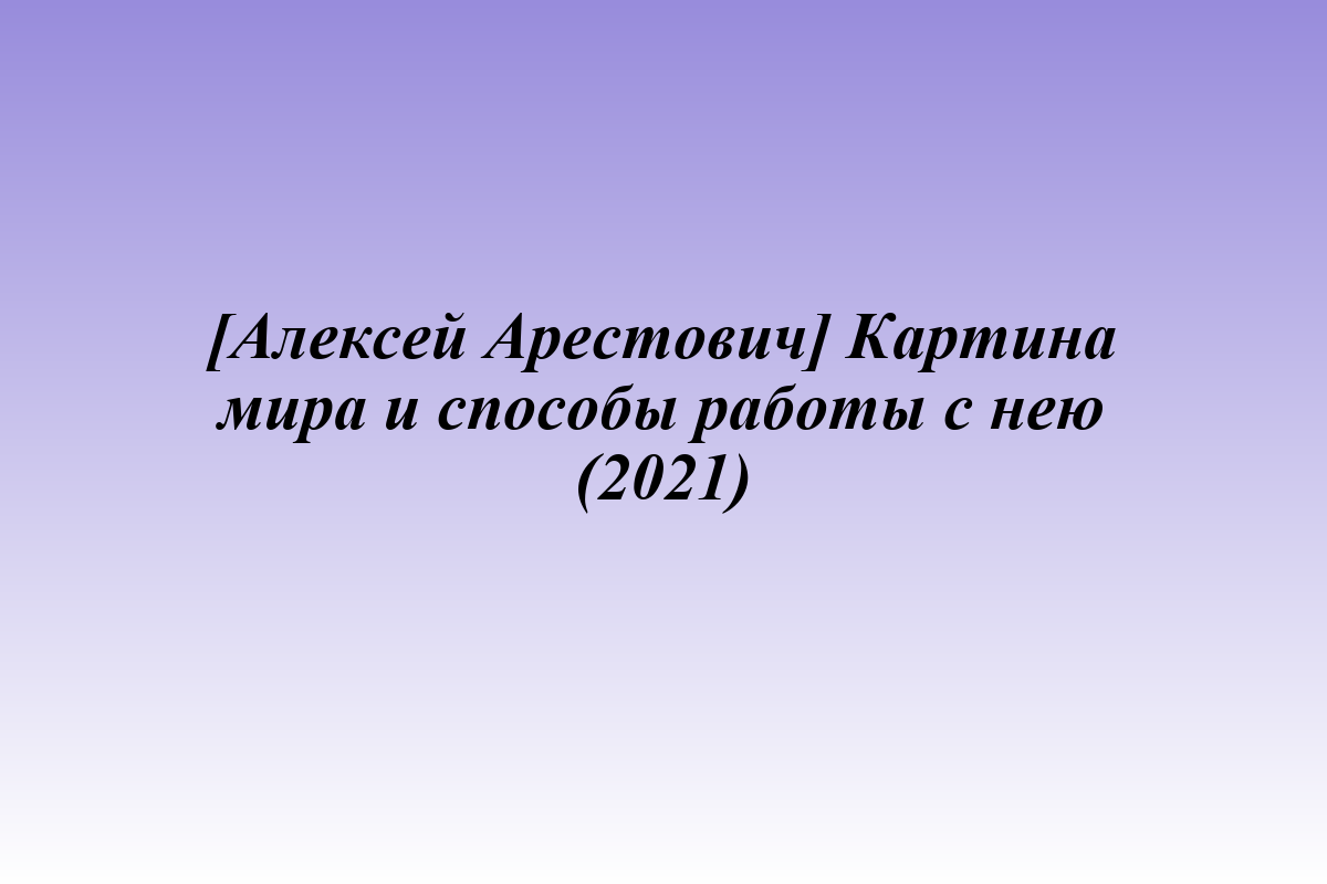[Алексей Арестович] Картина мира и способы работы с нею (2021)