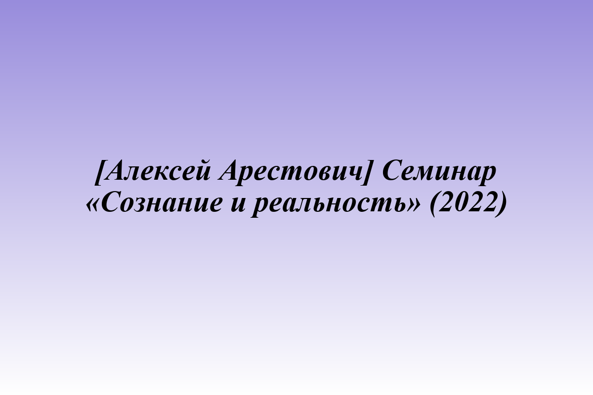 [Алексей Арестович] Семинар «Сознание и реальность» (2022)