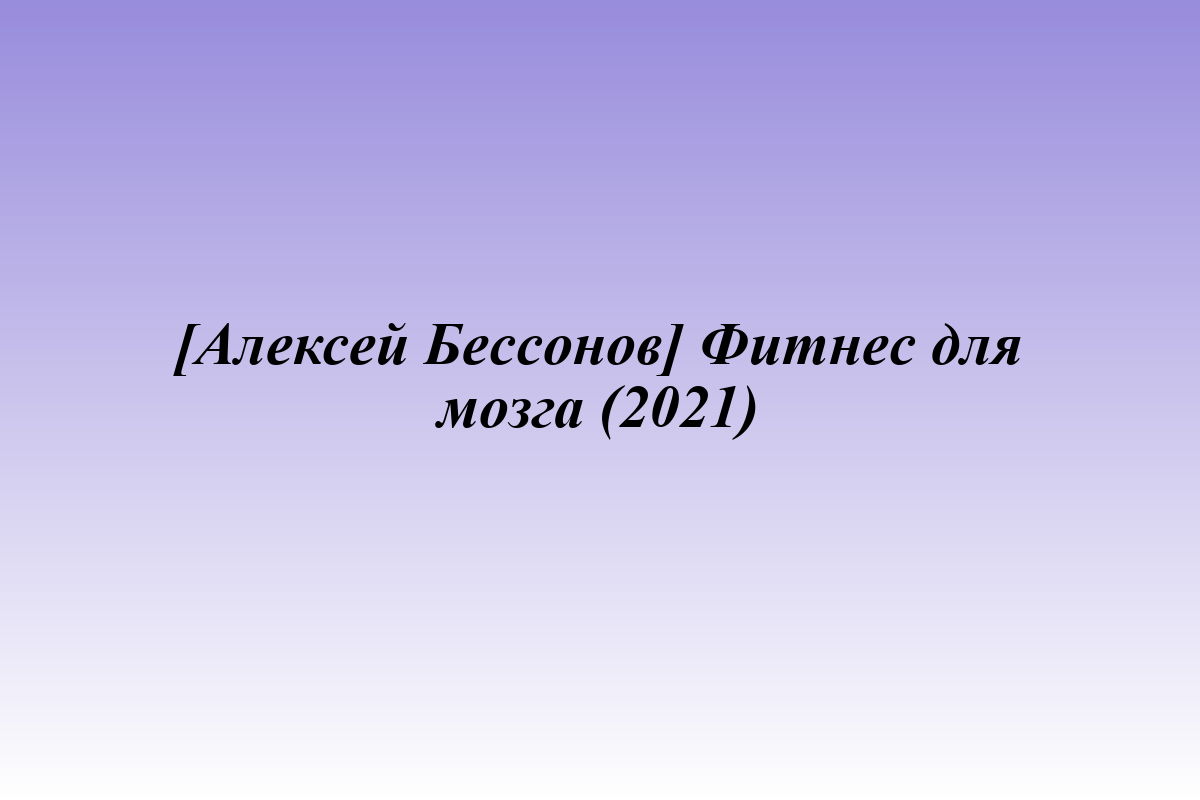 [Алексей Бессонов] Фитнес для мозга (2021)
