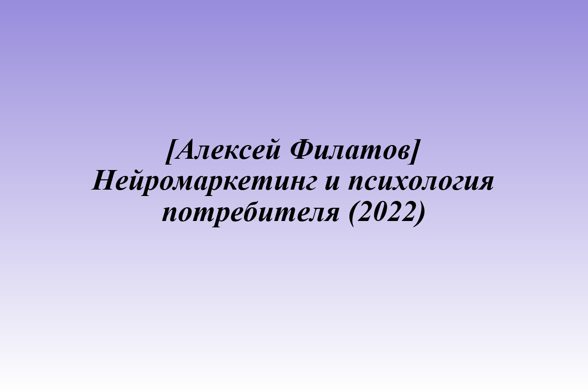 [Алексей Филатов] Нейромаркетинг и психология потребителя (2022)