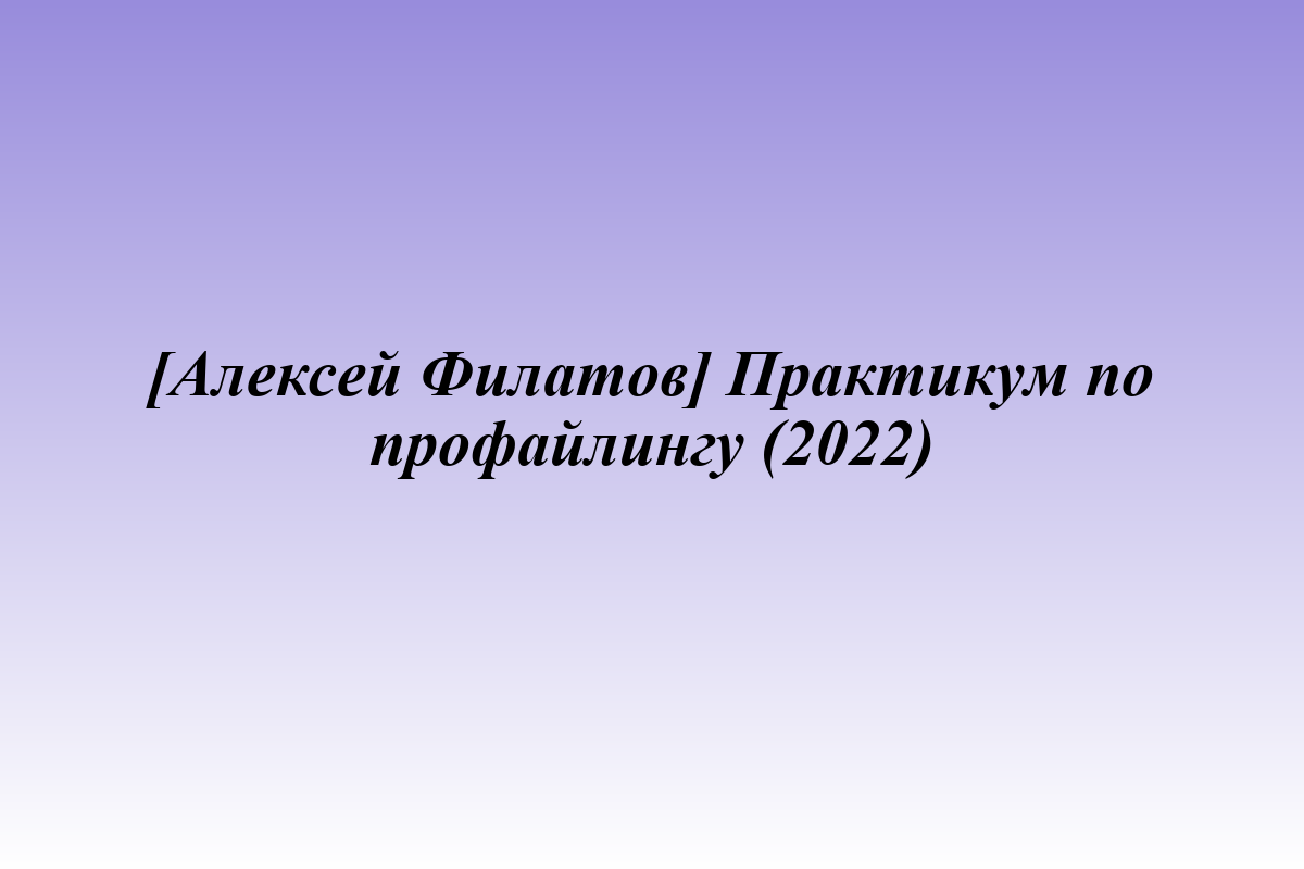[Алексей Филатов] Практикум по профайлингу (2022)