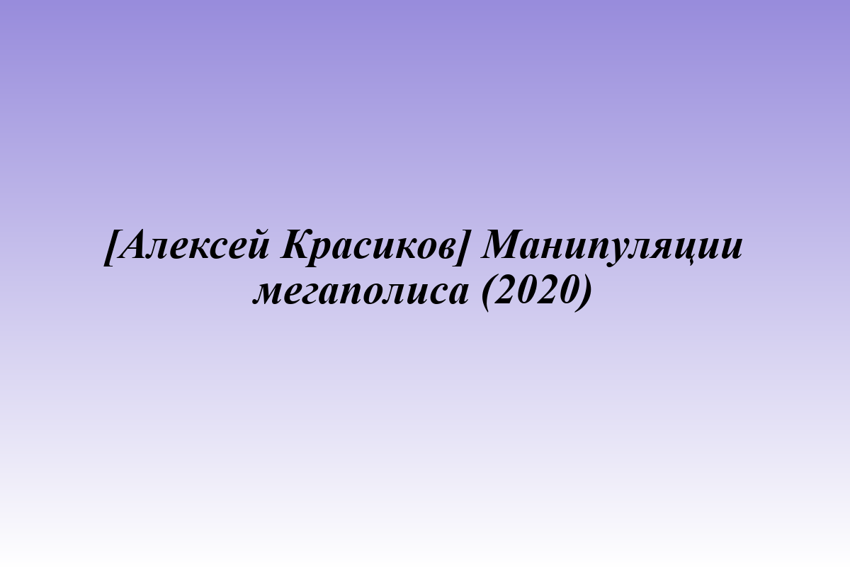 [Алексей Красиков] Манипуляции мегаполиса (2020)