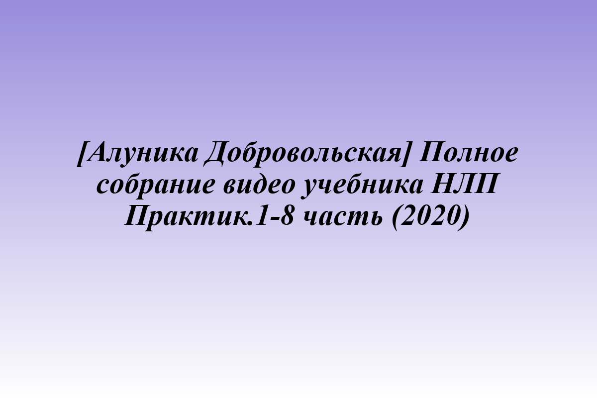 [Алуника Добровольская] Полное собрание видео учебника НЛП Практик.1-8 часть (2020)