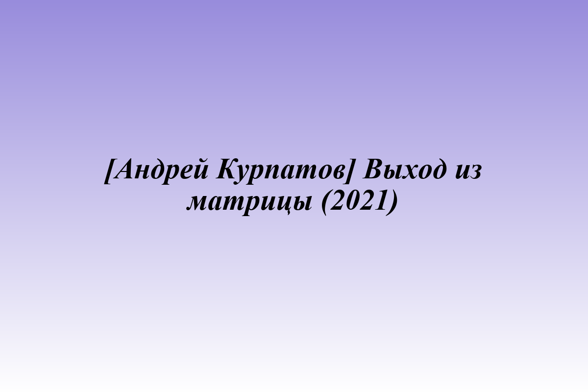 [Андрей Курпатов] Выход из матрицы (2021)