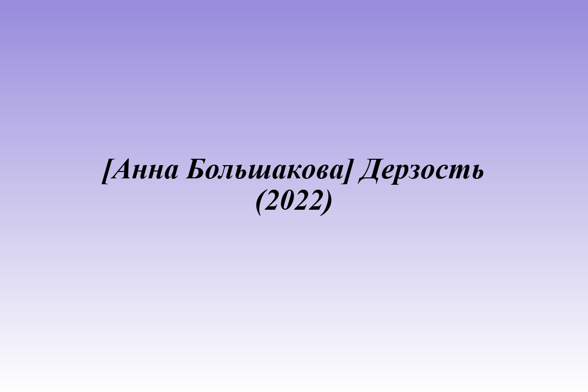 [Анна Большакова] Дерзость (2022)