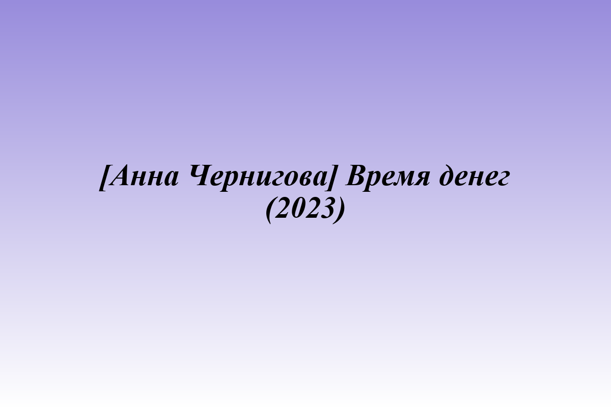 [Анна Чернигова] Время денег (2023)