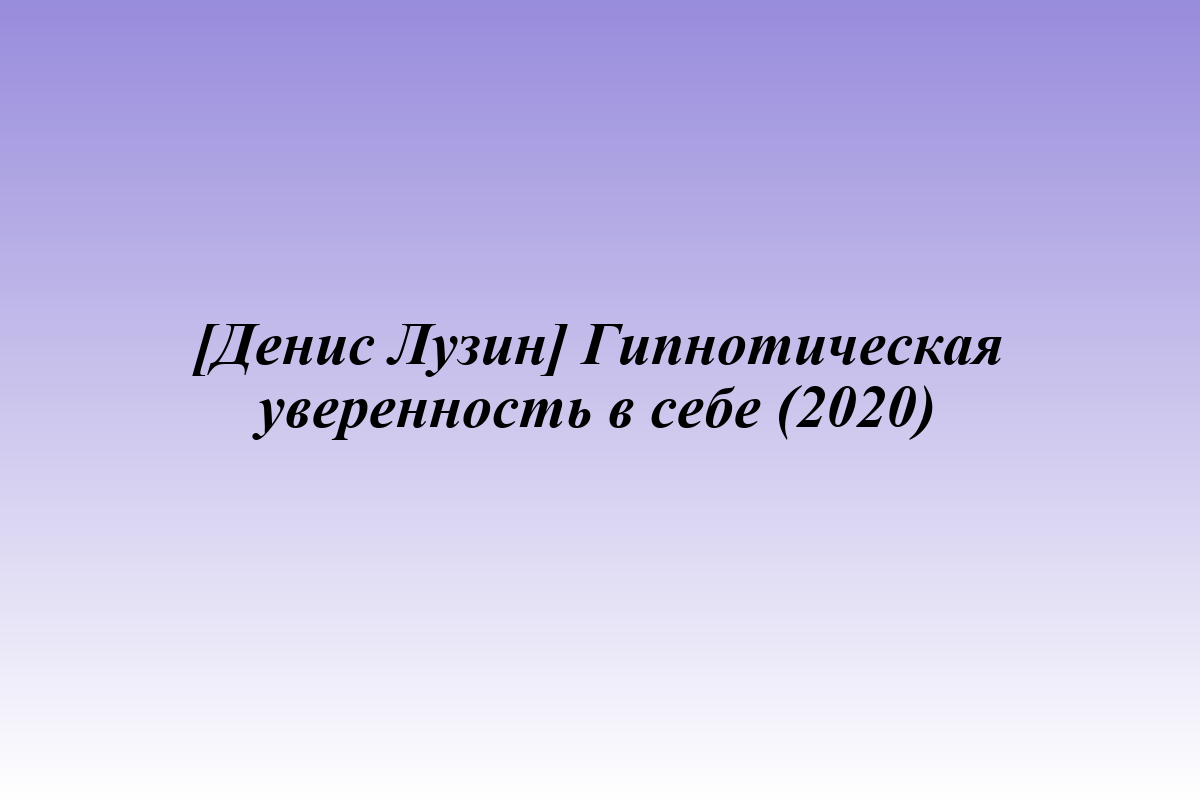 [Денис Лузин] Гипнотическая уверенность в себе (2020)