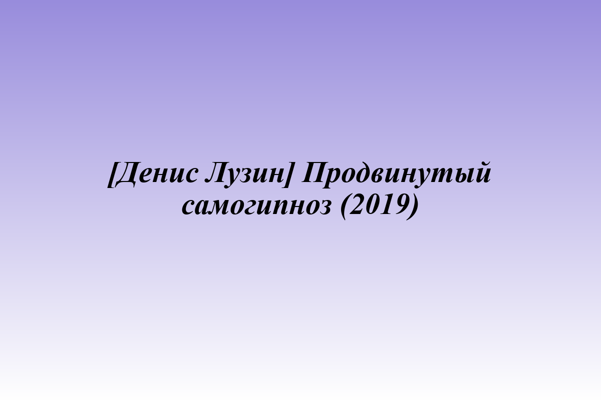 [Денис Лузин] Продвинутый самогипноз (2019)