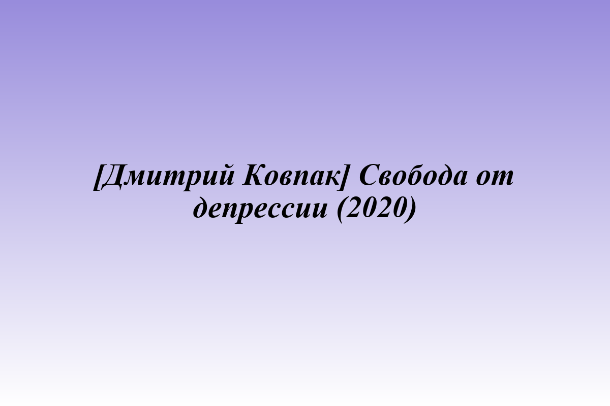[Дмитрий Ковпак] Свобода от депрессии (2020)