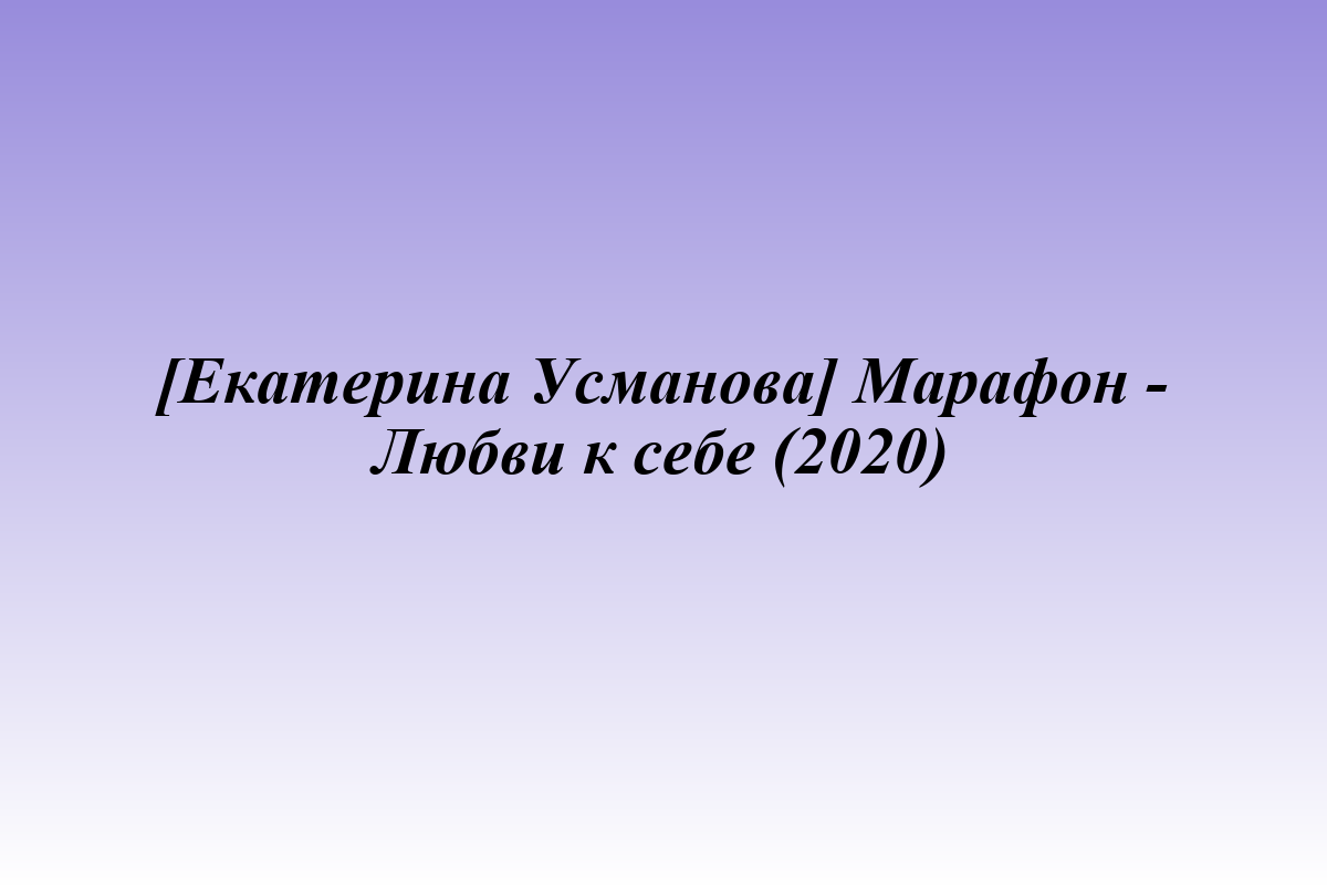 [Екатерина Усманова] Марафон - Любви к себе (2020)