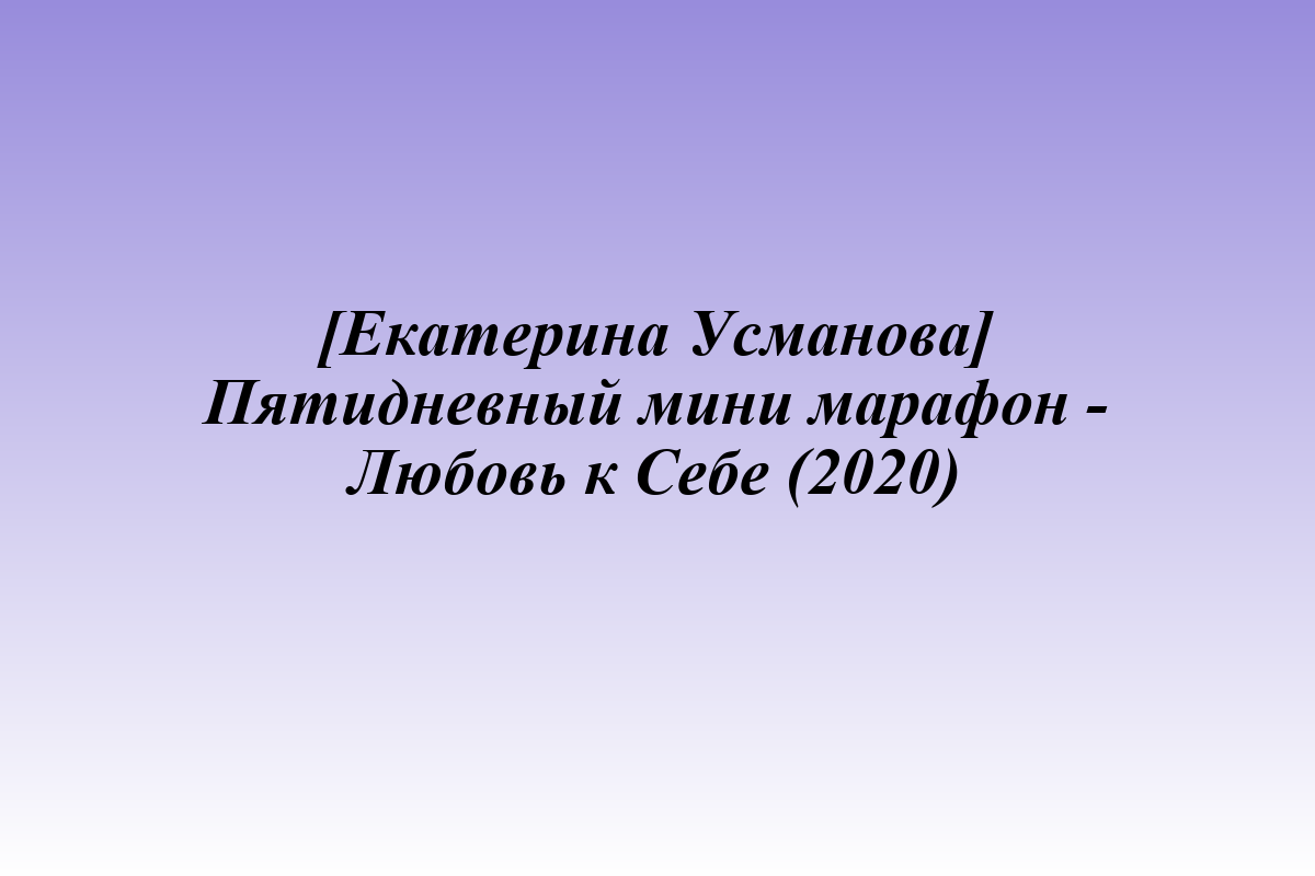 [Екатерина Усманова] Пятидневный мини марафон - Любовь к Себе (2020)